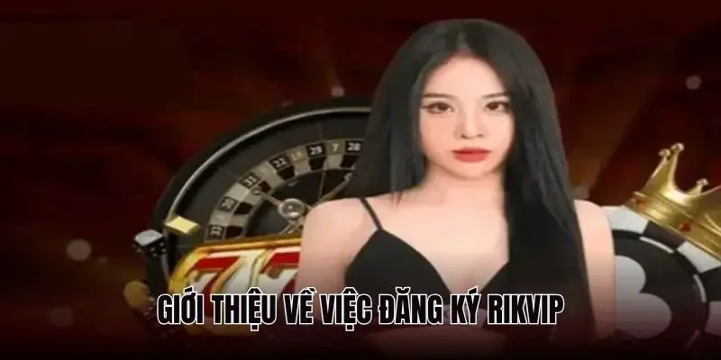 Giới thiệu về việc đăng ký Rikvip cho người mới
